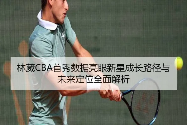 林葳CBA首秀数据亮眼新星成长路径与未来定位全面解析